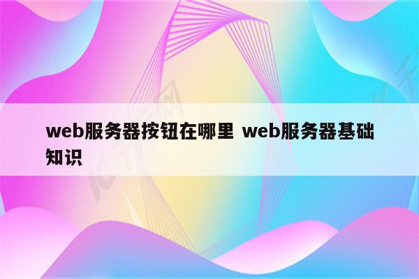 web服务器按钮在哪里 web服务器基础知识