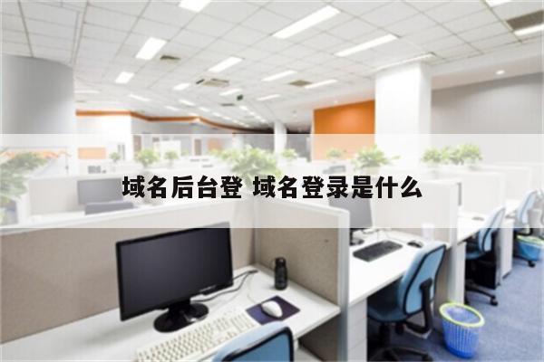 域名后台登 域名登录是什么
