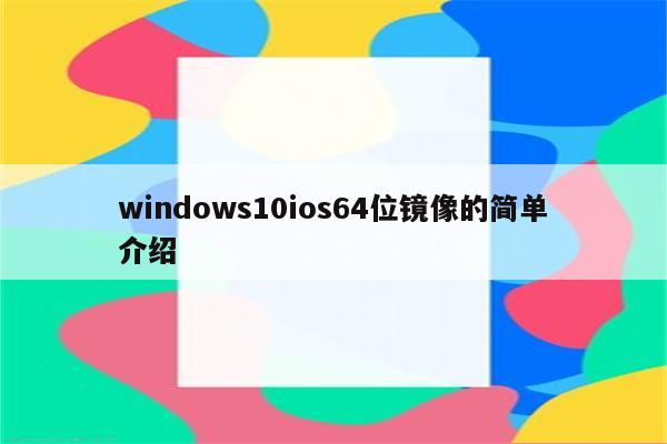 windows10ios64位镜像的简单介绍