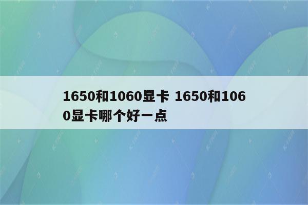 1650和1060显卡 1650和1060显卡哪个好一点