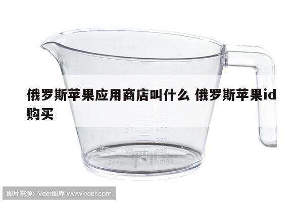 俄罗斯苹果应用商店叫什么 俄罗斯苹果id购买
