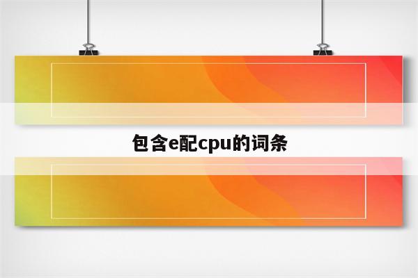 包含e配cpu的词条