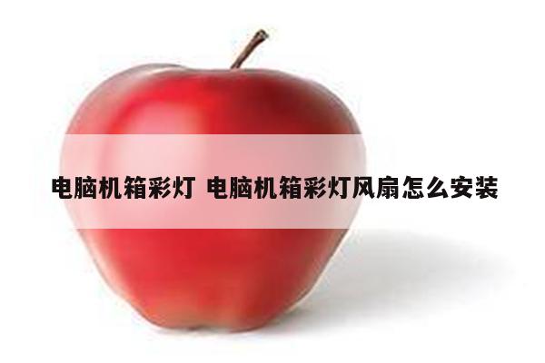 电脑机箱彩灯 电脑机箱彩灯风扇怎么安装