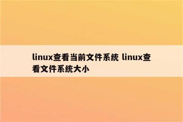 linux查看当前文件系统 linux查看文件系统大小