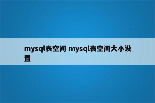 mysql表空间 mysql表空间大小设置