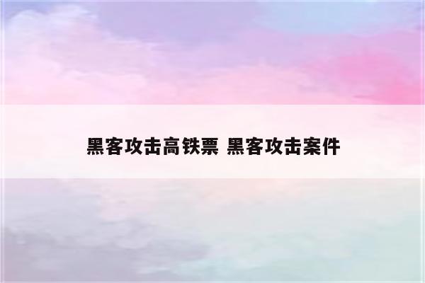黑客攻击高铁票 黑客攻击案件