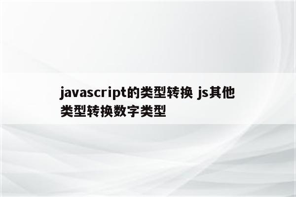 javascript的类型转换 js其他类型转换数字类型