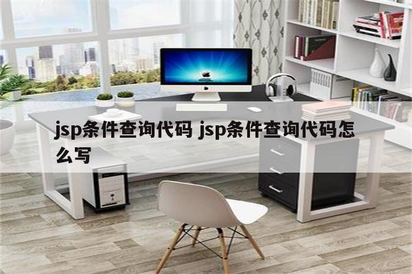 jsp条件查询代码 jsp条件查询代码怎么写