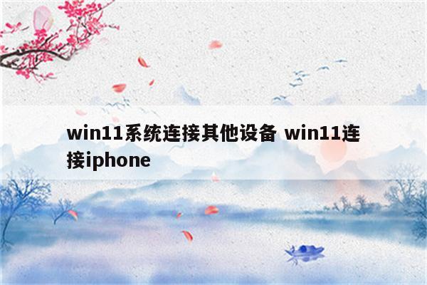 win11系统连接其他设备 win11连接iphone