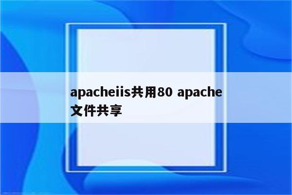 apacheiis共用80 apache文件共享