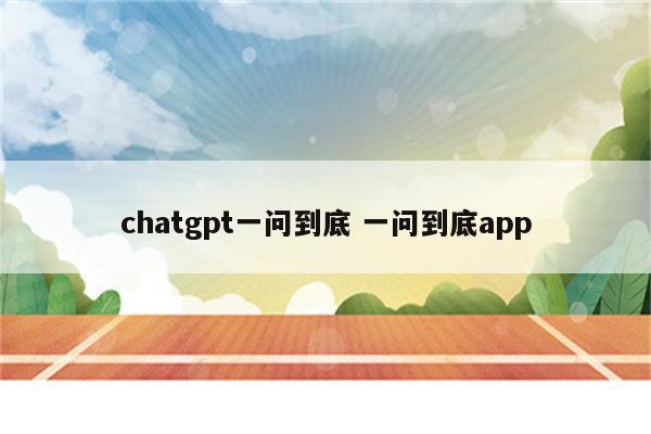 chatgpt一问到底 一问到底app