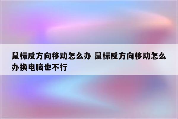 鼠标反方向移动怎么办 鼠标反方向移动怎么办换电脑也不行