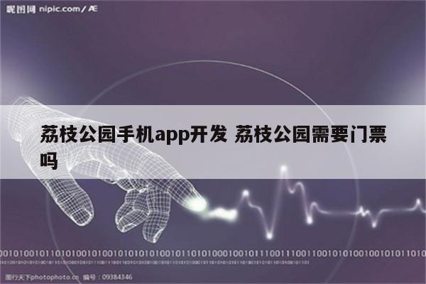 荔枝公园手机app开发 荔枝公园需要门票吗