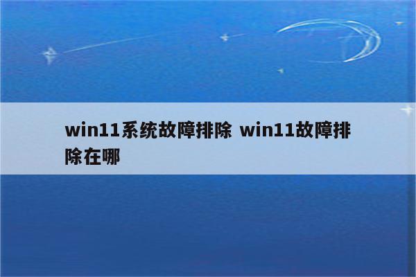 win11系统故障排除 win11故障排除在哪