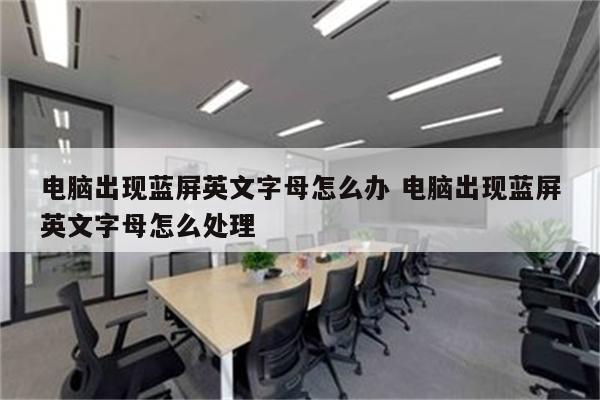 电脑出现蓝屏英文字母怎么办 电脑出现蓝屏英文字母怎么处理