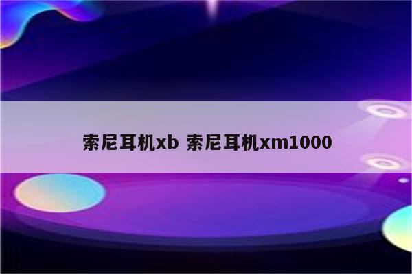 索尼耳机xb 索尼耳机xm1000