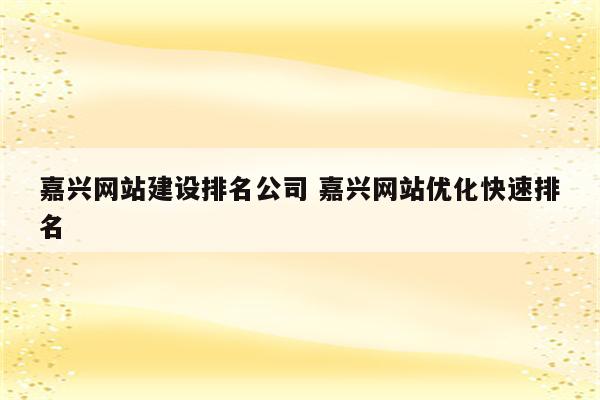 嘉兴网站建设排名公司 嘉兴网站优化快速排名