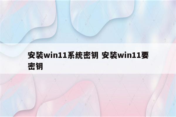 安装win11系统密钥 安装win11要密钥