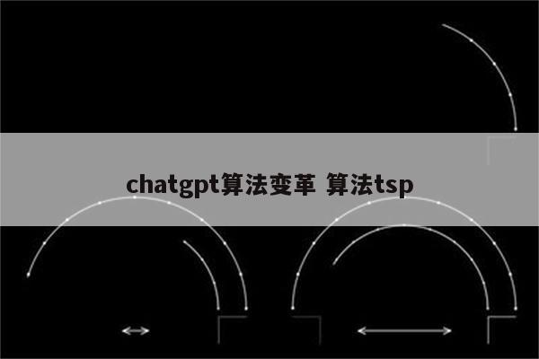 chatgpt算法变革 算法tsp