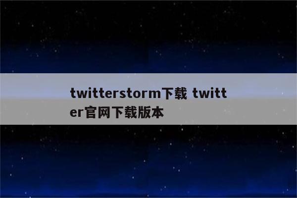 twitterstorm下载 twitter官网下载版本