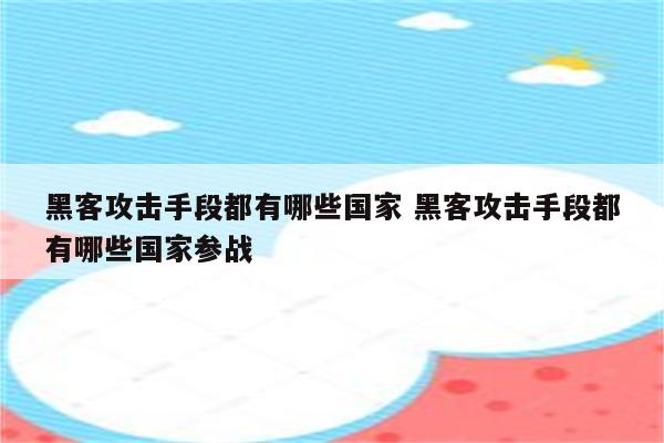 黑客攻击手段都有哪些国家 黑客攻击手段都有哪些国家参战