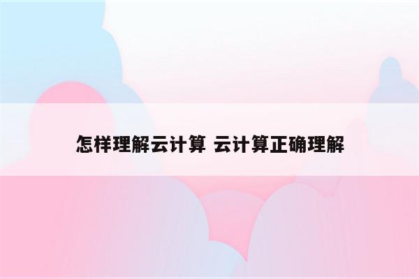 怎样理解云计算 云计算正确理解