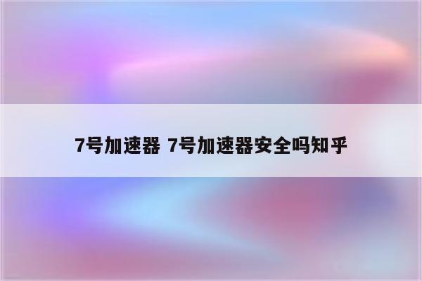 7号加速器 7号加速器安全吗知乎