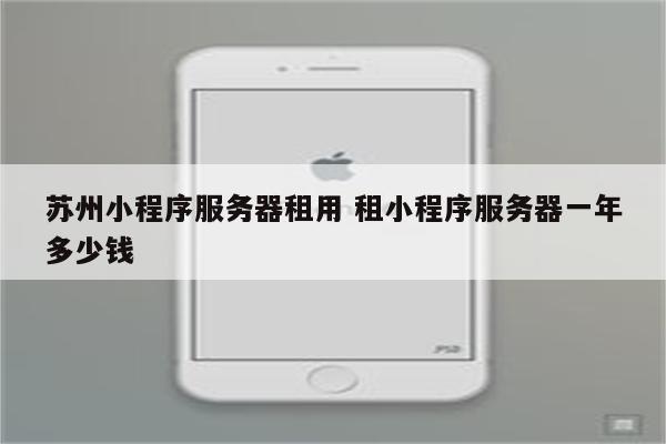 苏州小程序服务器租用 租小程序服务器一年多少钱