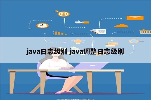 java日志级别 java调整日志级别