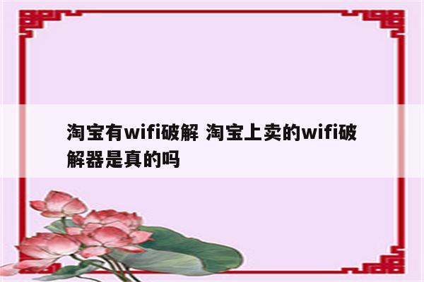 淘宝有wifi破解 淘宝上卖的wifi破解器是真的吗