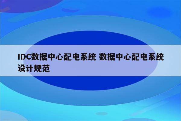 IDC数据中心配电系统 数据中心配电系统设计规范