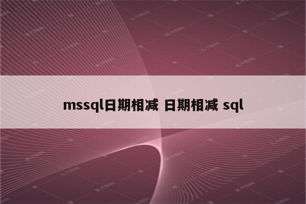 mssql日期相减 日期相减 sql