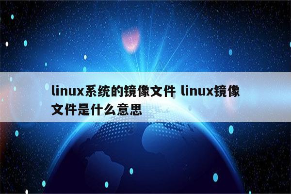 linux系统的镜像文件 linux镜像文件是什么意思