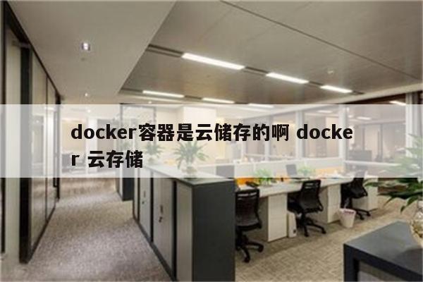 docker容器是云储存的啊 docker 云存储