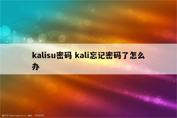 kalisu密码 kali忘记密码了怎么办