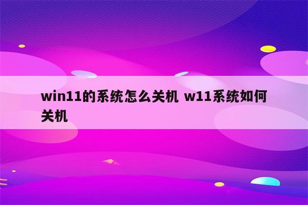 win11的系统怎么关机 w11系统如何关机