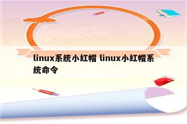 linux系统小红帽 linux小红帽系统命令