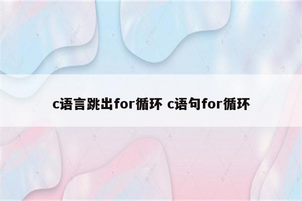 c语言跳出for循环 c语句for循环