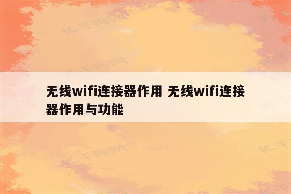 无线wifi连接器作用 无线wifi连接器作用与功能