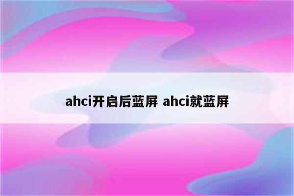 详细阅读:ahci开启后蓝屏 ahci就蓝屏 ahci开启后蓝屏 ahci就蓝屏