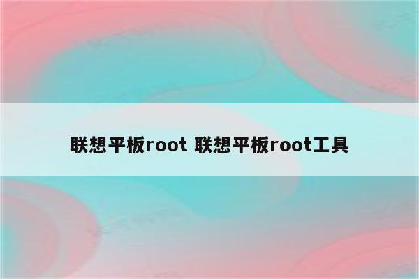 联想平板root 联想平板root工具