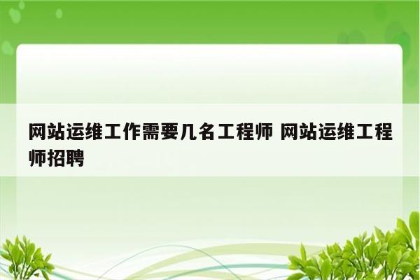 详细阅读:网站运维工作需要几名工程师 网站运维工程师招聘 网站运维工作需要几名工程师 网站运维工程师招聘