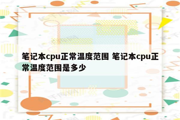 笔记本cpu正常温度范围 笔记本cpu正常温度范围是多少