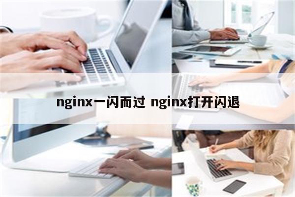 nginx一闪而过 nginx打开闪退