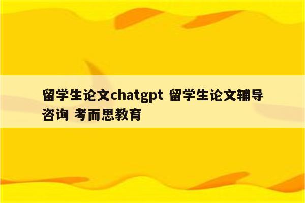 留学生论文chatgpt 留学生论文辅导咨询 考而思教育