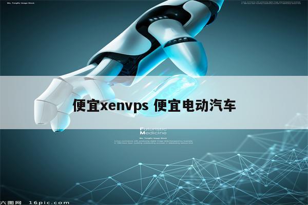 便宜xenvps 便宜电动汽车