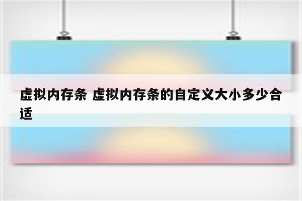 虚拟内存条 虚拟内存条的自定义大小多少合适