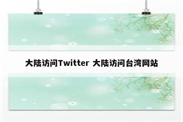 大陆访问Twitter 大陆访问台湾网站