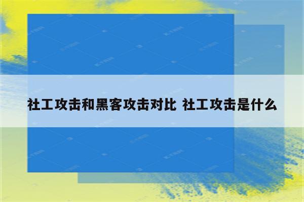 社工攻击和黑客攻击对比 社工攻击是什么