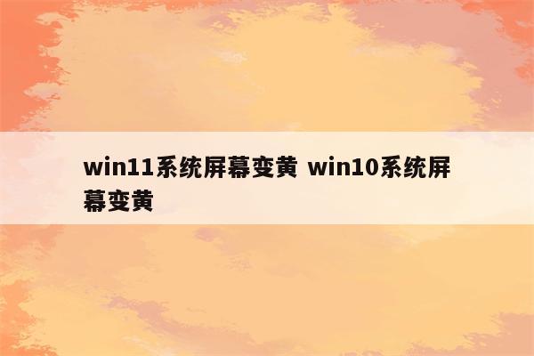 win11系统屏幕变黄 win10系统屏幕变黄